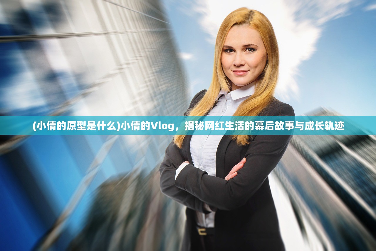(小倩的原型是什么)小倩的Vlog，揭秘网红生活的幕后故事与成长轨迹