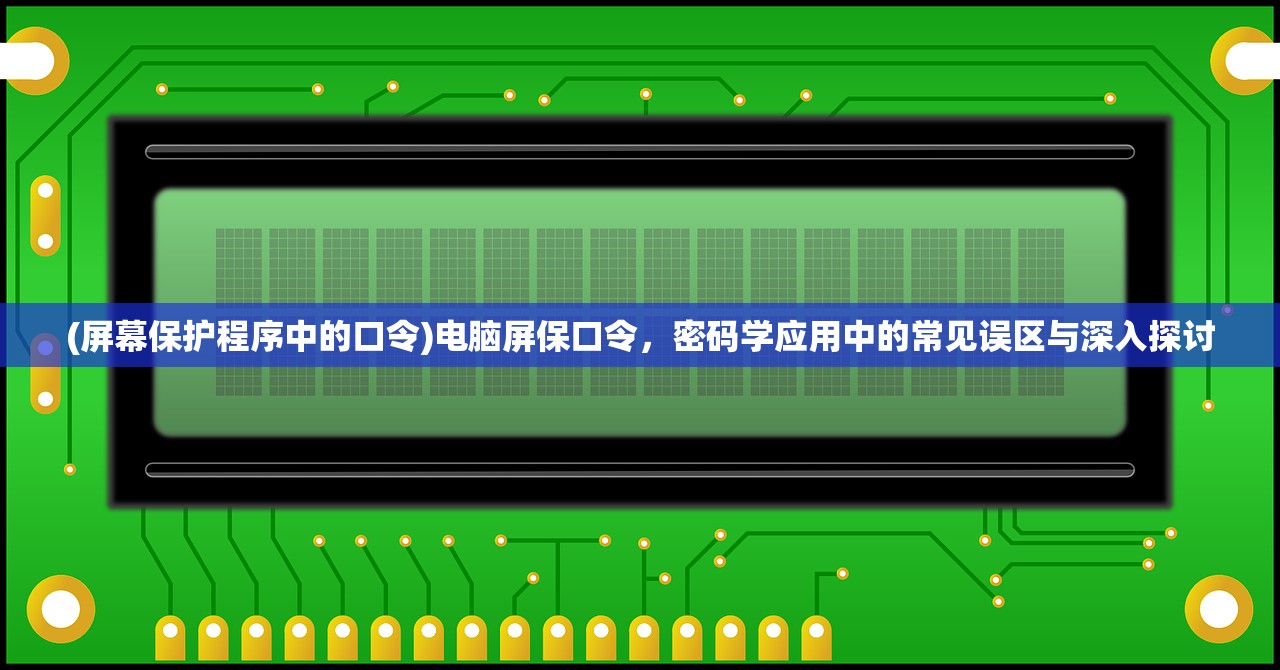 (屏幕保护程序中的口令)电脑屏保口令，密码学应用中的常见误区与深入探讨