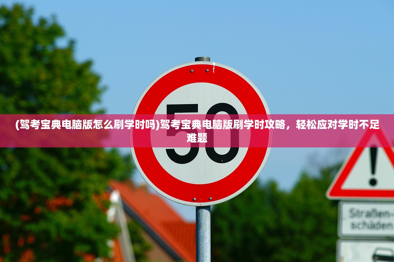 (驾考宝典电脑版怎么刷学时吗)驾考宝典电脑版刷学时攻略，轻松应对学时不足难题
