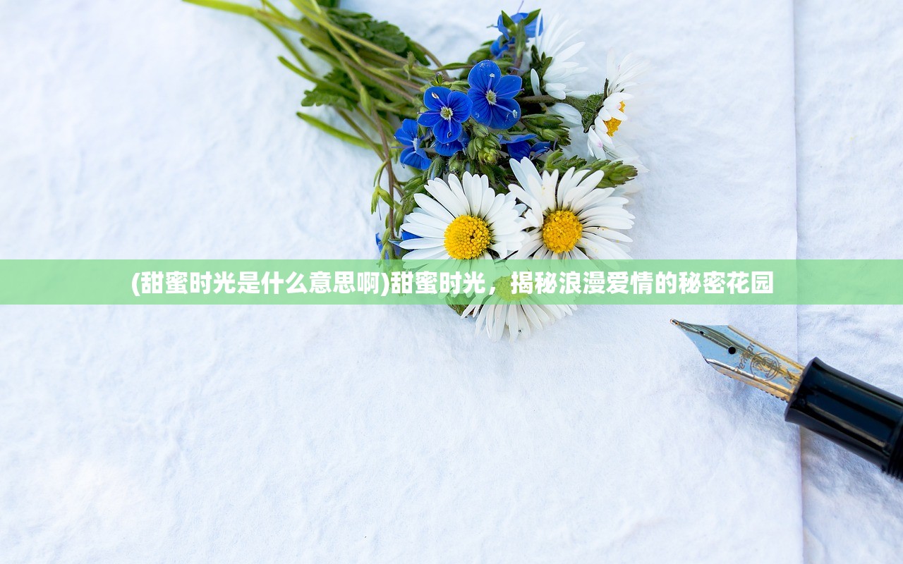 (甜蜜时光是什么意思啊)甜蜜时光，揭秘浪漫爱情的秘密花园