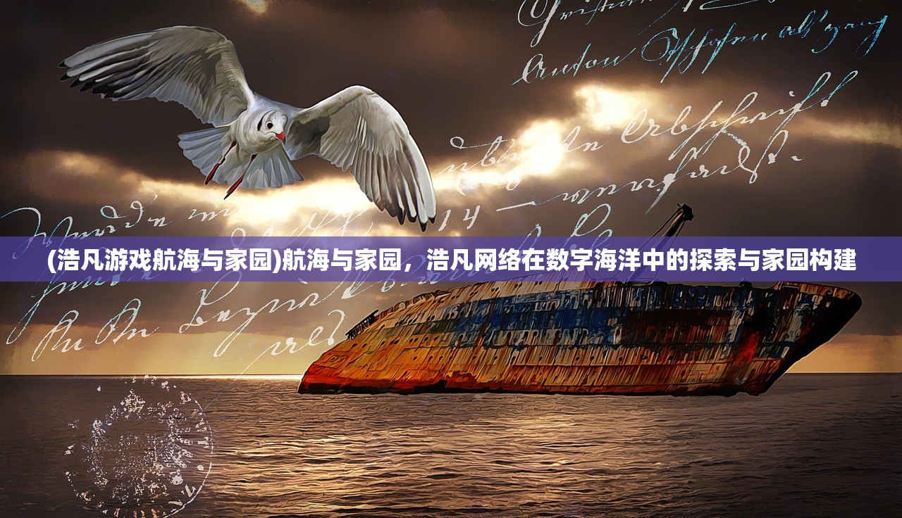 (浩凡游戏航海与家园)航海与家园，浩凡网络在数字海洋中的探索与家园构建