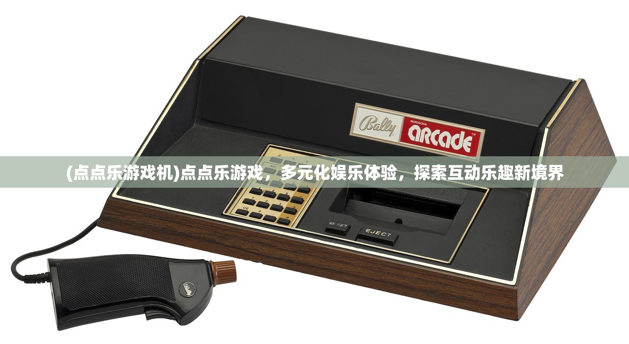 (点点乐游戏机)点点乐游戏，多元化娱乐体验，探索互动乐趣新境界
