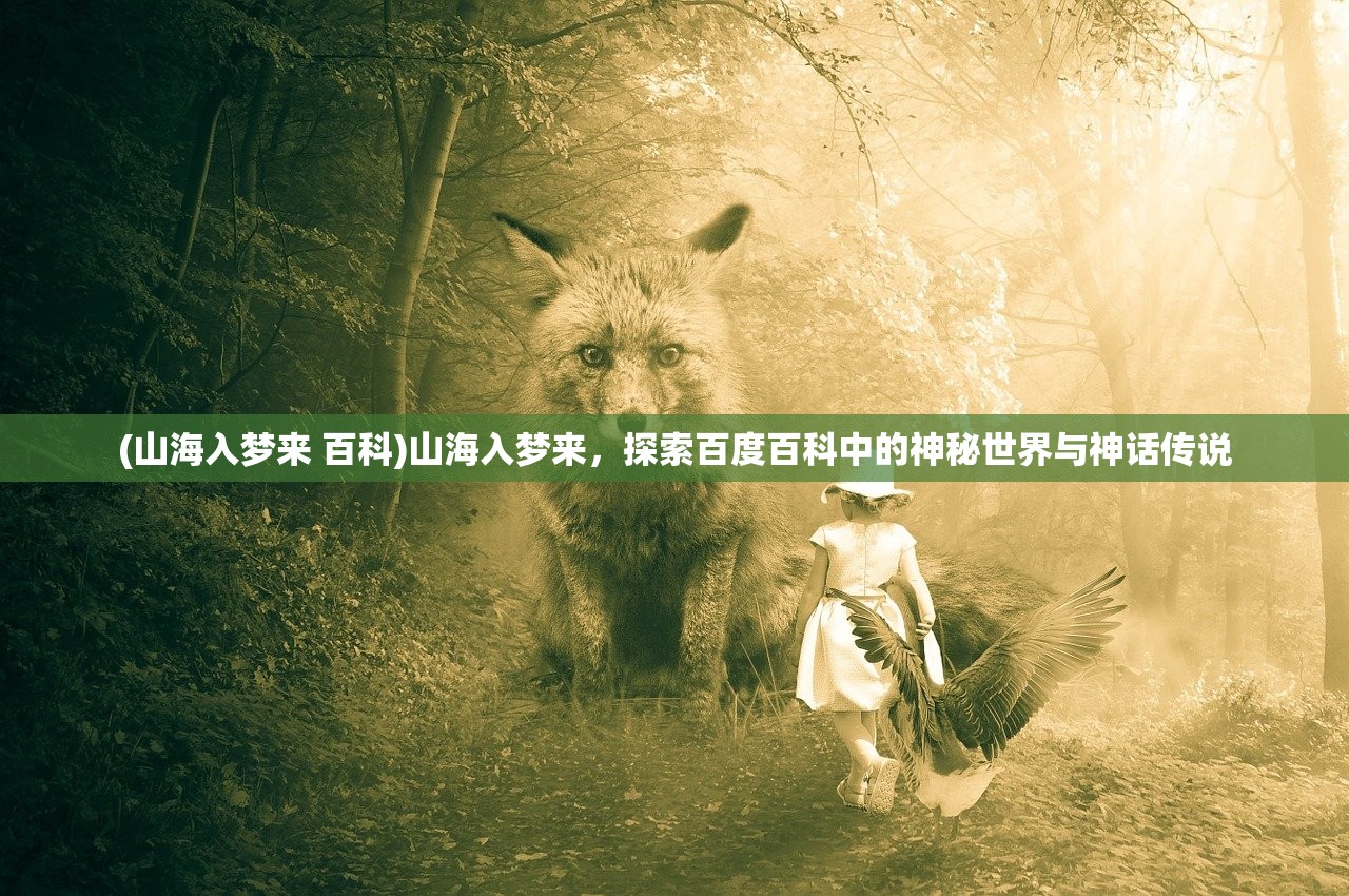 (山海入梦来 百科)山海入梦来，探索百度百科中的神秘世界与神话传说