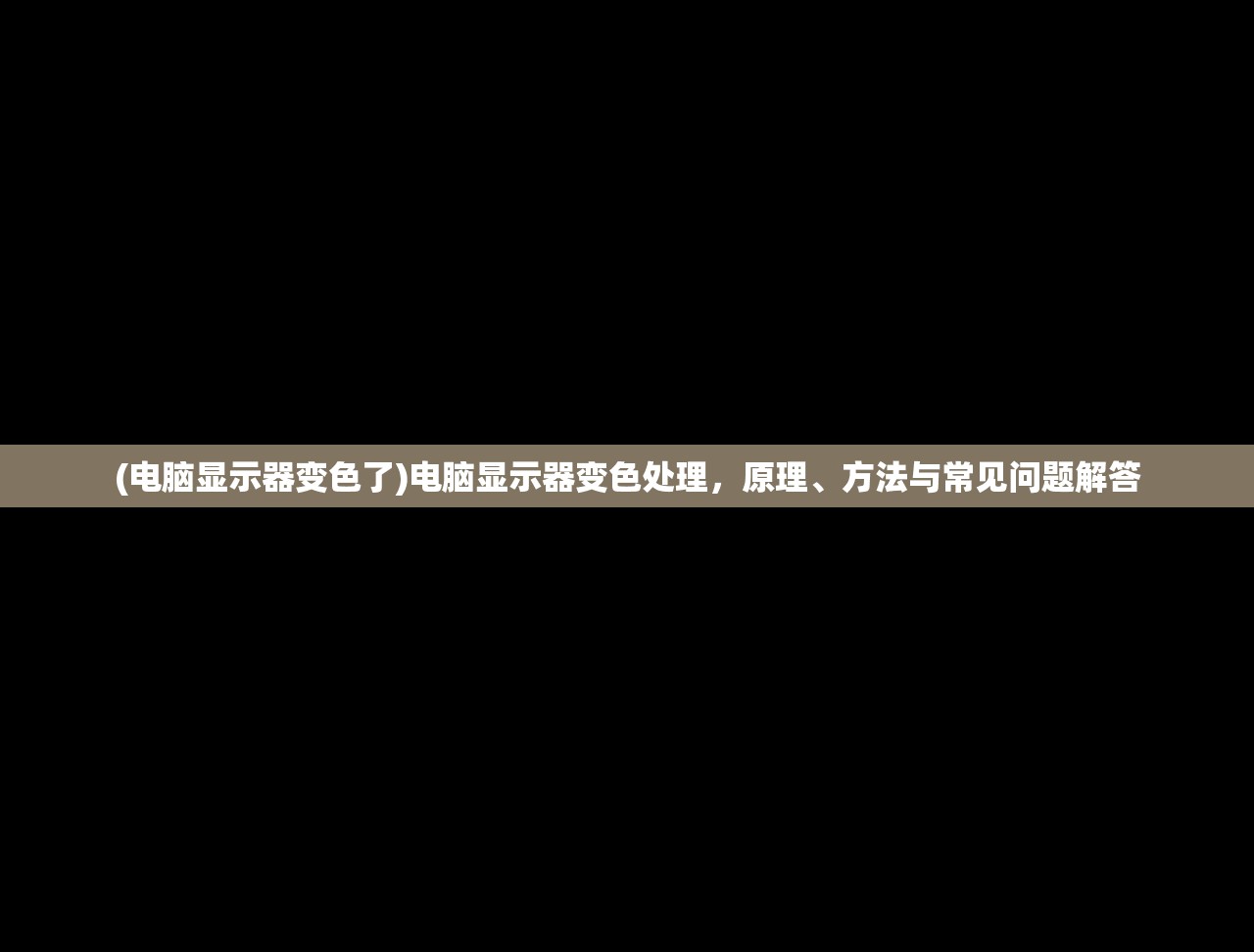 (电脑显示器变色了)电脑显示器变色处理，原理、方法与常见问题解答