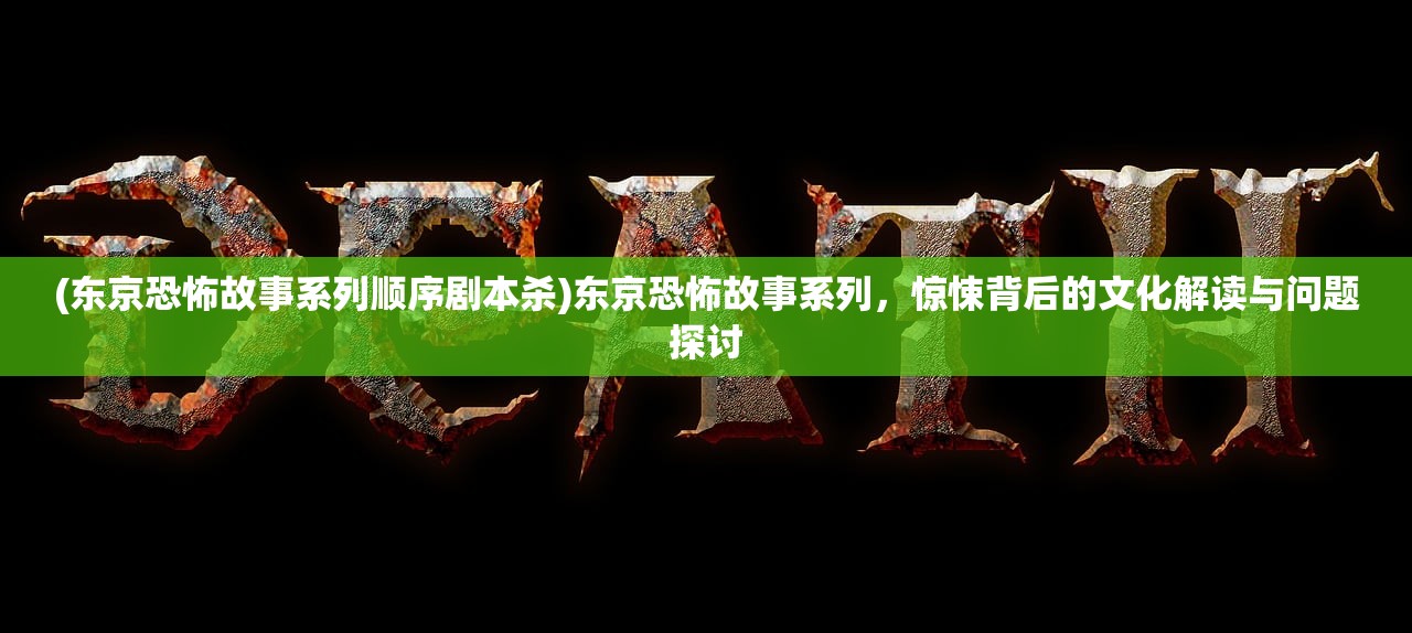 (东京恐怖故事系列顺序剧本杀)东京恐怖故事系列，惊悚背后的文化解读与问题探讨