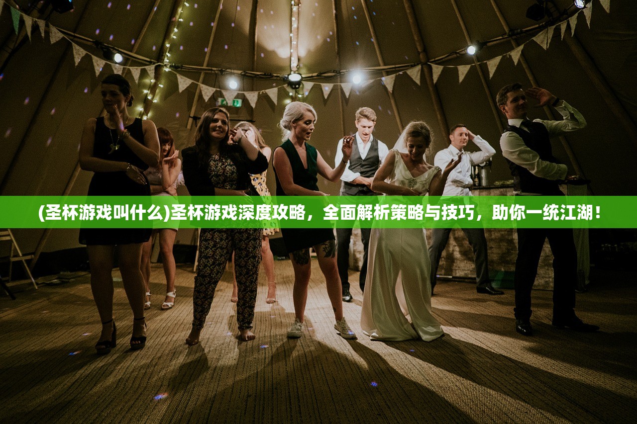 (圣杯游戏叫什么)圣杯游戏深度攻略，全面解析策略与技巧，助你一统江湖！