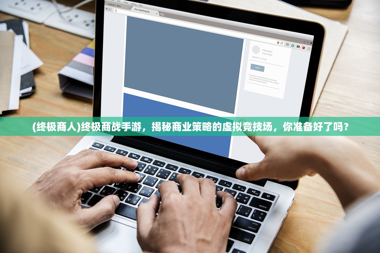 (终极商人)终极商战手游，揭秘商业策略的虚拟竞技场，你准备好了吗？