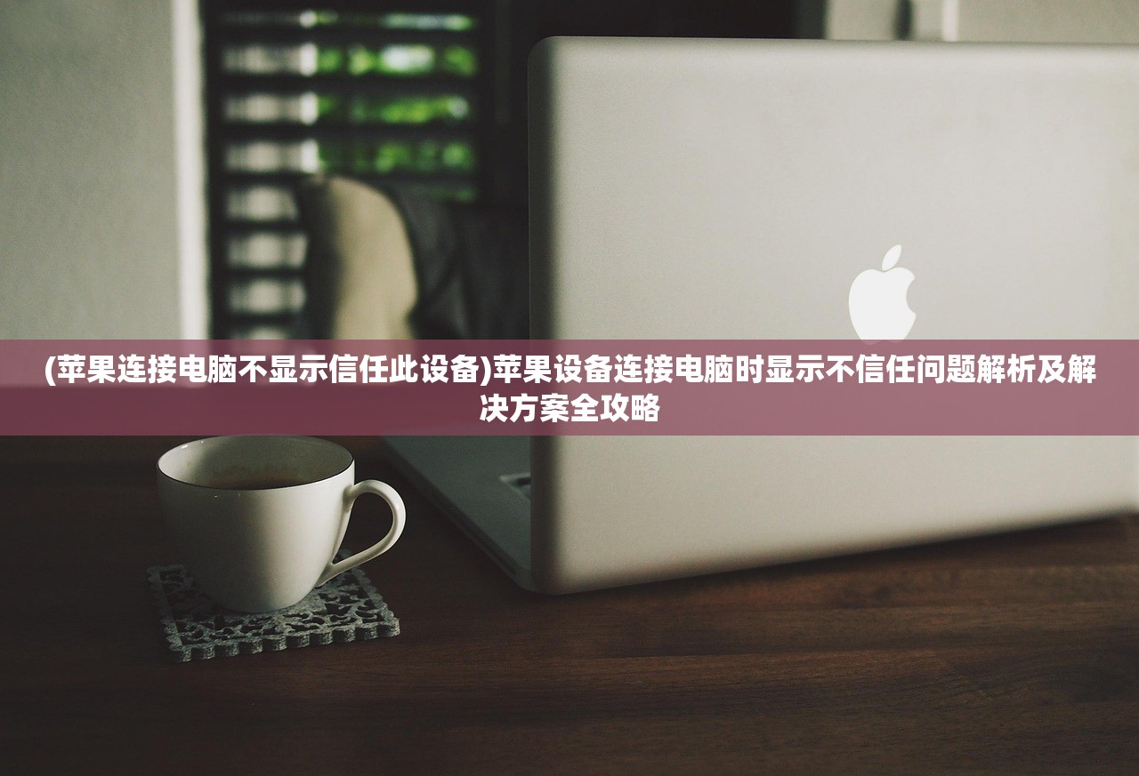 (苹果连接电脑不显示信任此设备)苹果设备连接电脑时显示不信任问题解析及解决方案全攻略