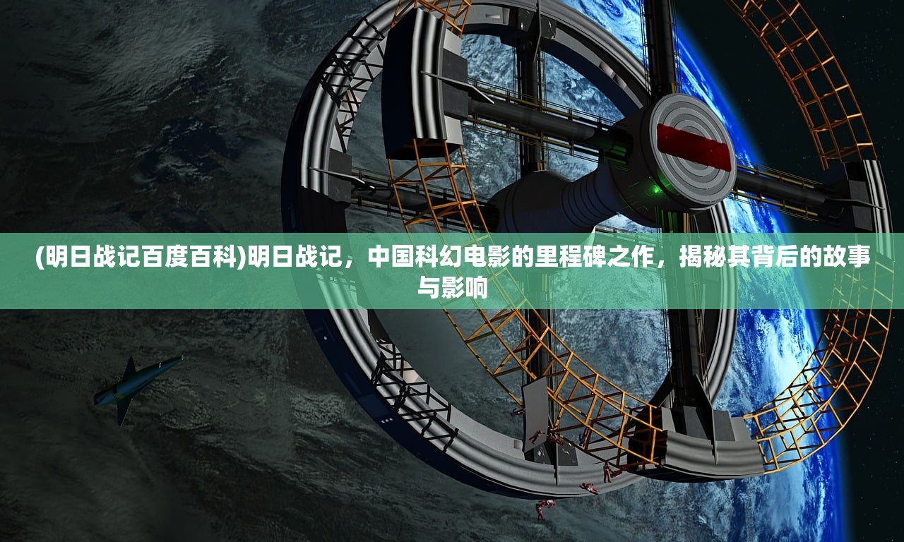 (明日战记百度百科)明日战记，中国科幻电影的里程碑之作，揭秘其背后的故事与影响