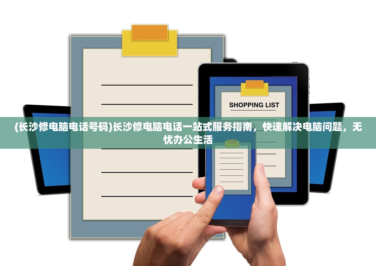 (长沙修电脑电话号码)长沙修电脑电话一站式服务指南，快速解决电脑问题，无忧办公生活