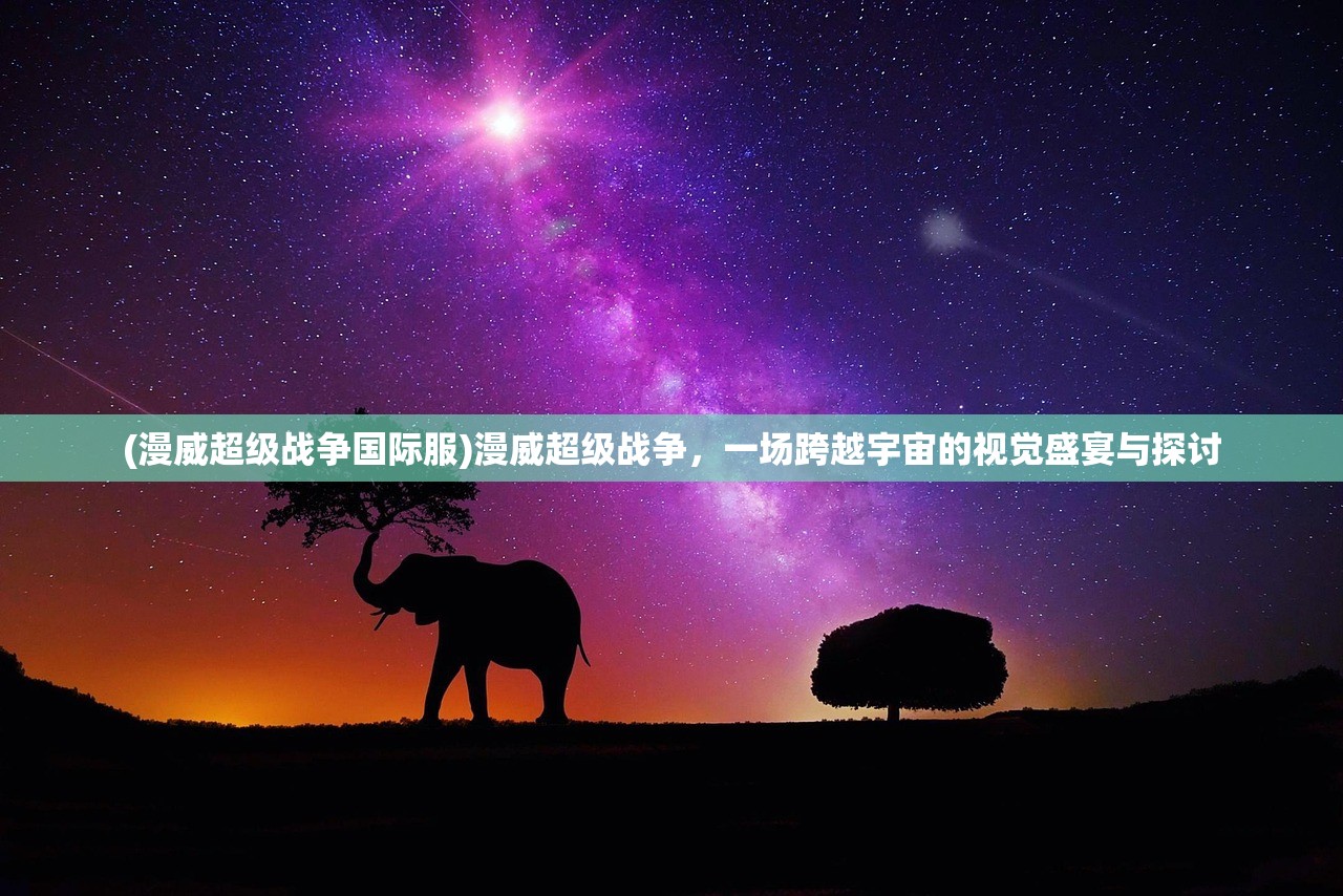 (漫威超级战争国际服)漫威超级战争，一场跨越宇宙的视觉盛宴与探讨