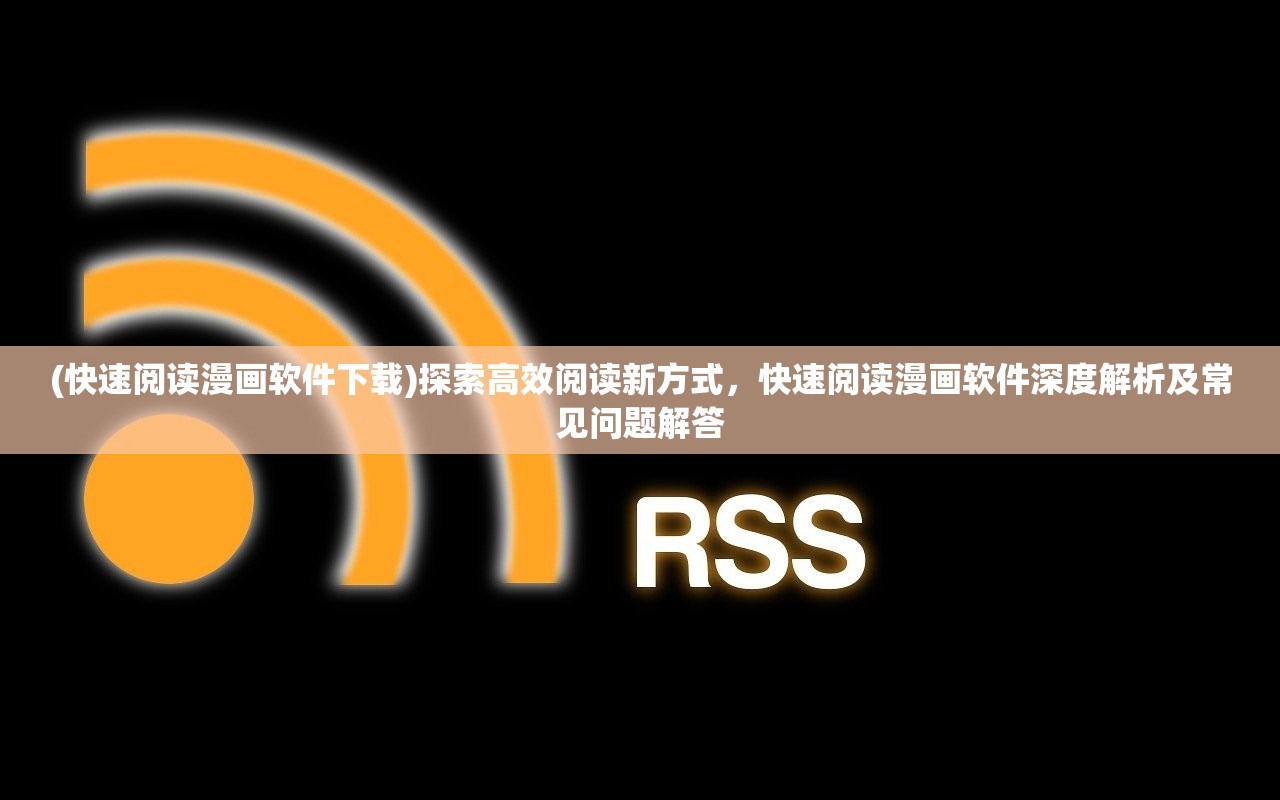 (快速阅读漫画软件下载)探索高效阅读新方式，快速阅读漫画软件深度解析及常见问题解答
