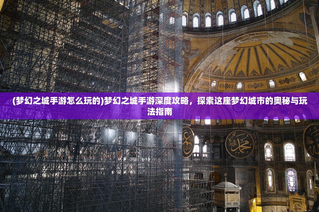 (梦幻之城手游怎么玩的)梦幻之城手游深度攻略，探索这座梦幻城市的奥秘与玩法指南