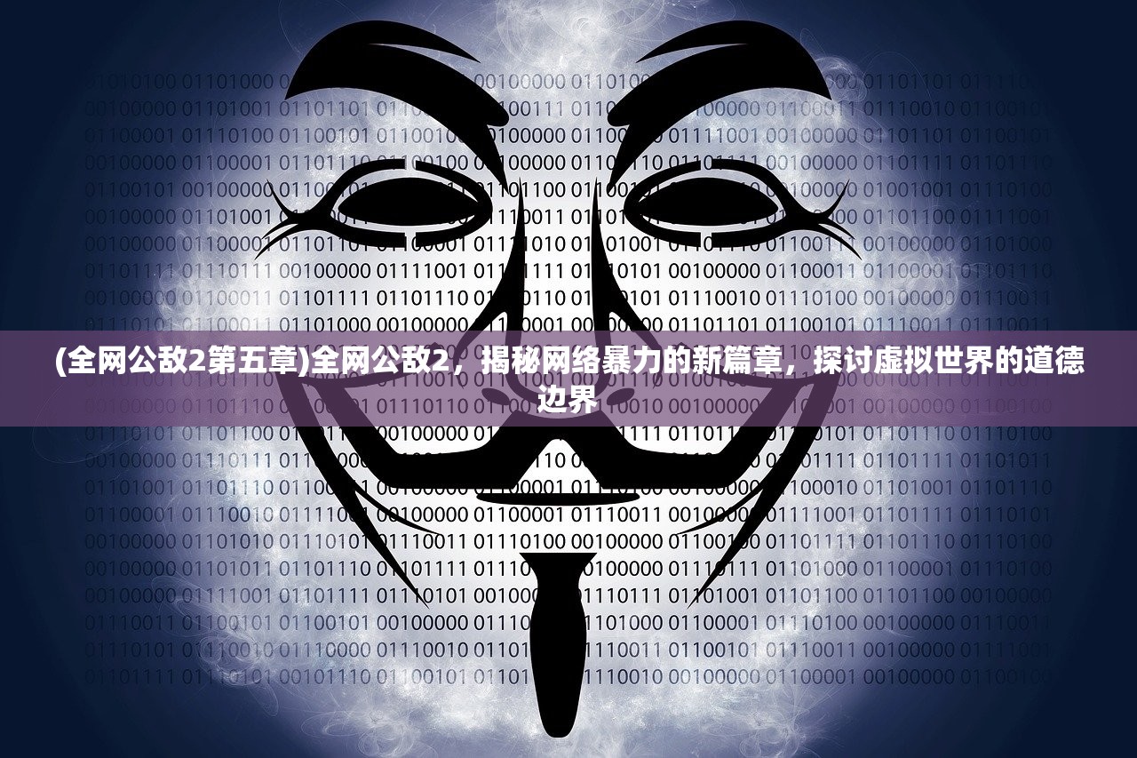 (全网公敌2第五章)全网公敌2，揭秘网络暴力的新篇章，探讨虚拟世界的道德边界