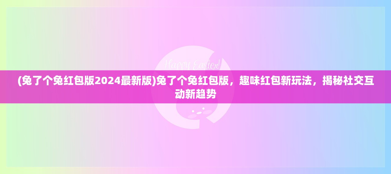 (兔了个兔红包版2024最新版)兔了个兔红包版，趣味红包新玩法，揭秘社交互动新趋势
