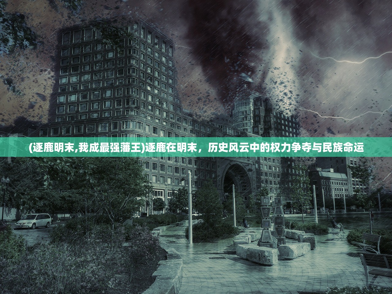 (逐鹿明末,我成最强藩王)逐鹿在明末，历史风云中的权力争夺与民族命运