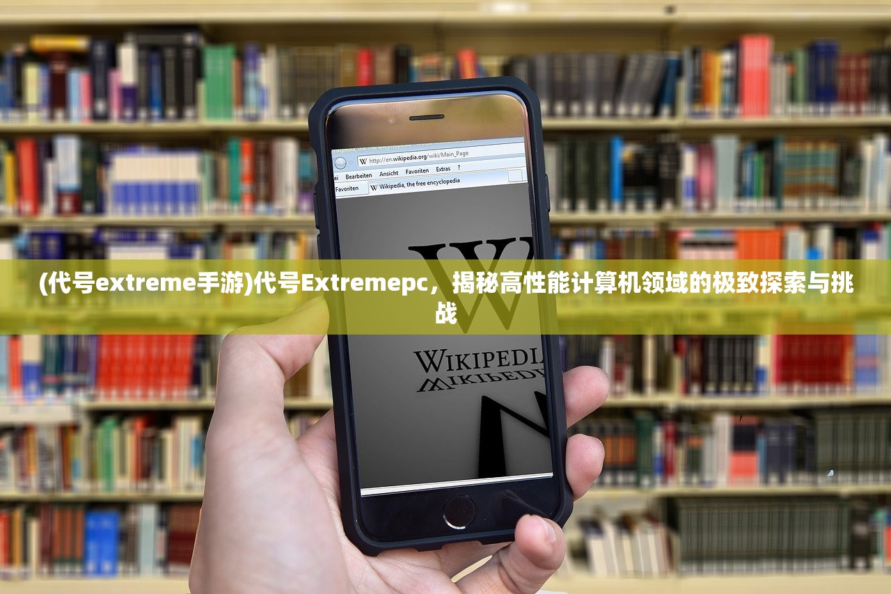 (代号extreme手游)代号Extremepc，揭秘高性能计算机领域的极致探索与挑战
