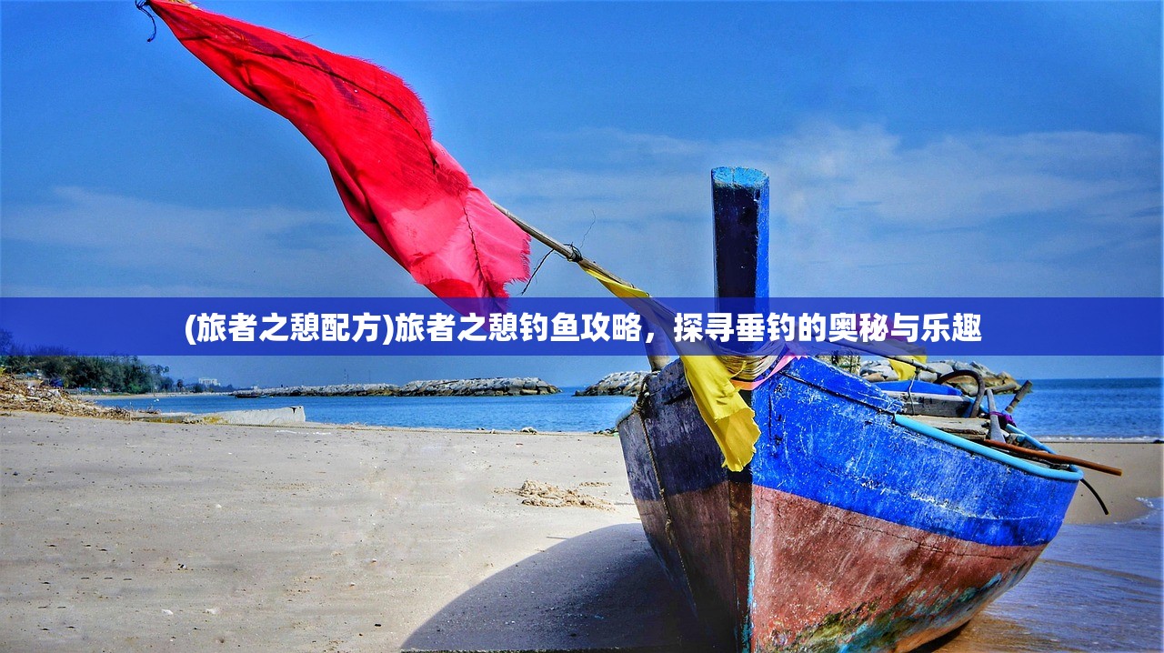 (旅者之憩配方)旅者之憩钓鱼攻略，探寻垂钓的奥秘与乐趣