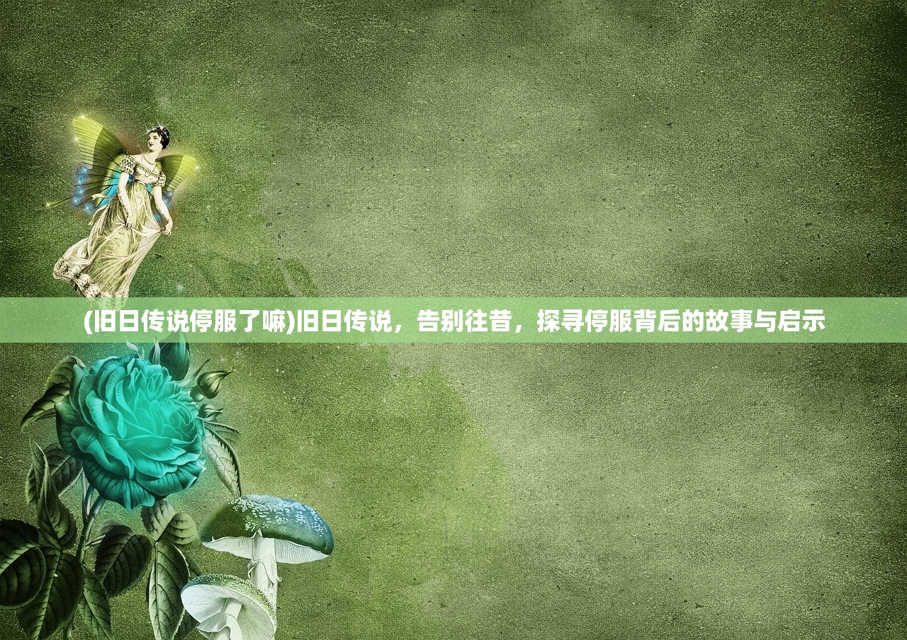 (旧日传说停服了嘛)旧日传说，告别往昔，探寻停服背后的故事与启示