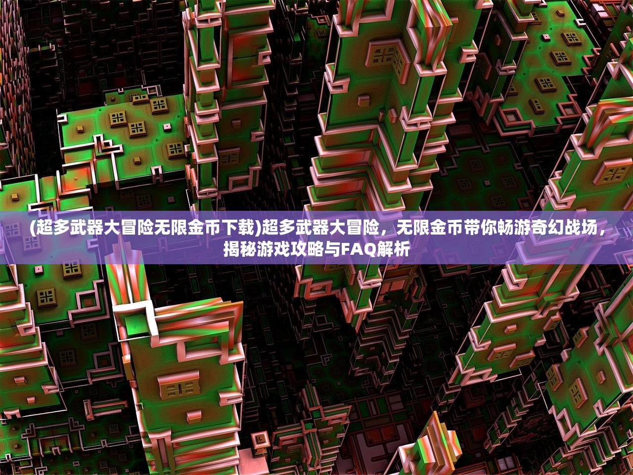 (超多武器大冒险无限金币下载)超多武器大冒险，无限金币带你畅游奇幻战场，揭秘游戏攻略与FAQ解析