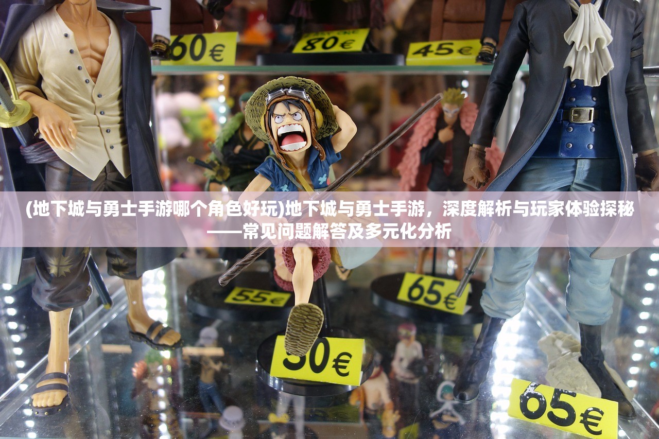 (地下城与勇士手游哪个角色好玩)地下城与勇士手游，深度解析与玩家体验探秘——常见问题解答及多元化分析