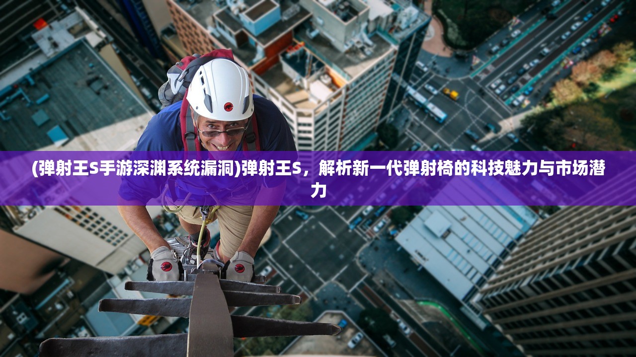 (弹射王S手游深渊系统漏洞)弹射王S，解析新一代弹射椅的科技魅力与市场潜力