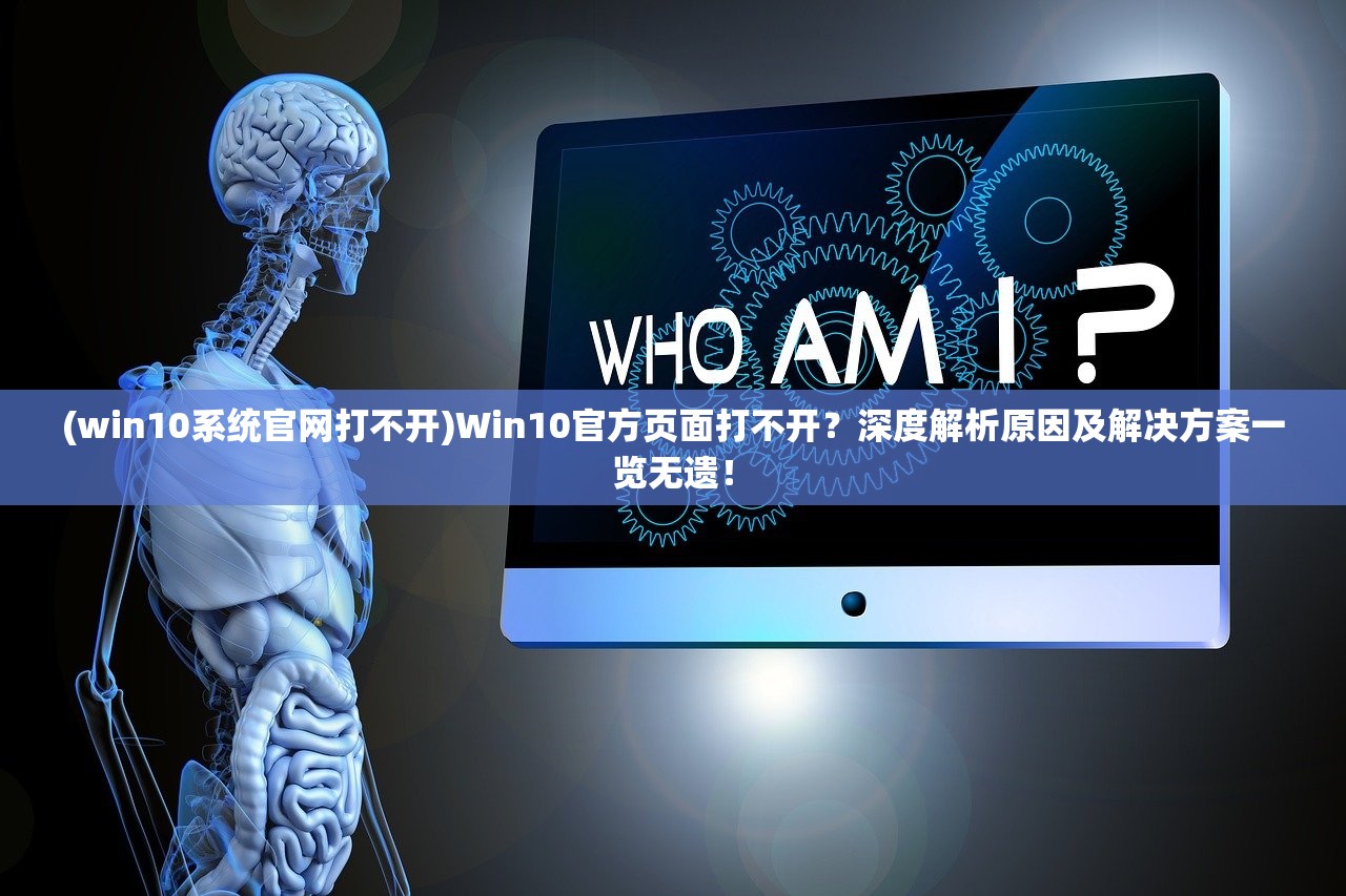 (win10系统官网打不开)Win10官方页面打不开？深度解析原因及解决方案一览无遗！