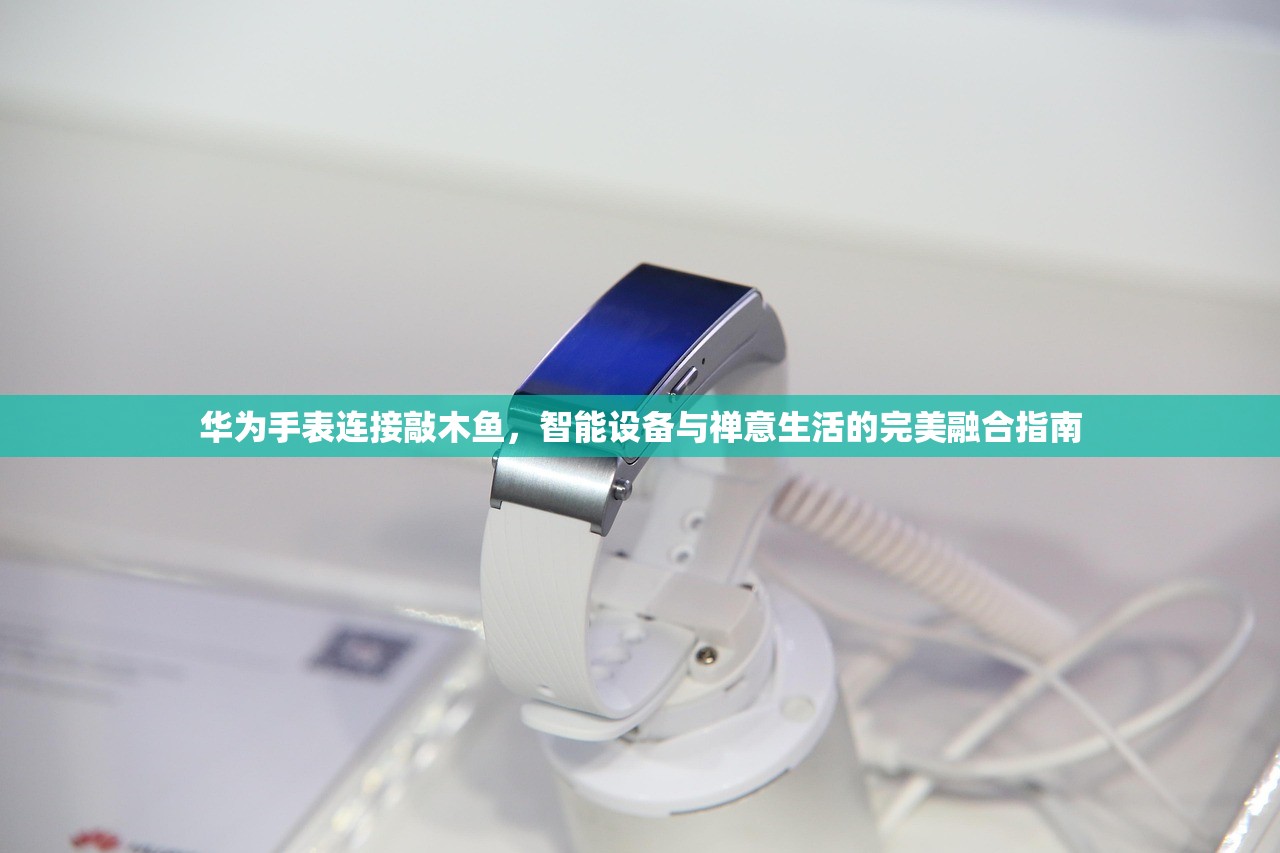 华为手表连接敲木鱼，智能设备与禅意生活的完美融合指南