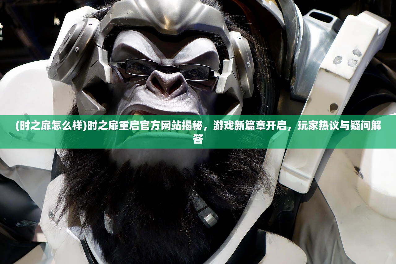 (时之扉怎么样)时之扉重启官方网站揭秘，游戏新篇章开启，玩家热议与疑问解答