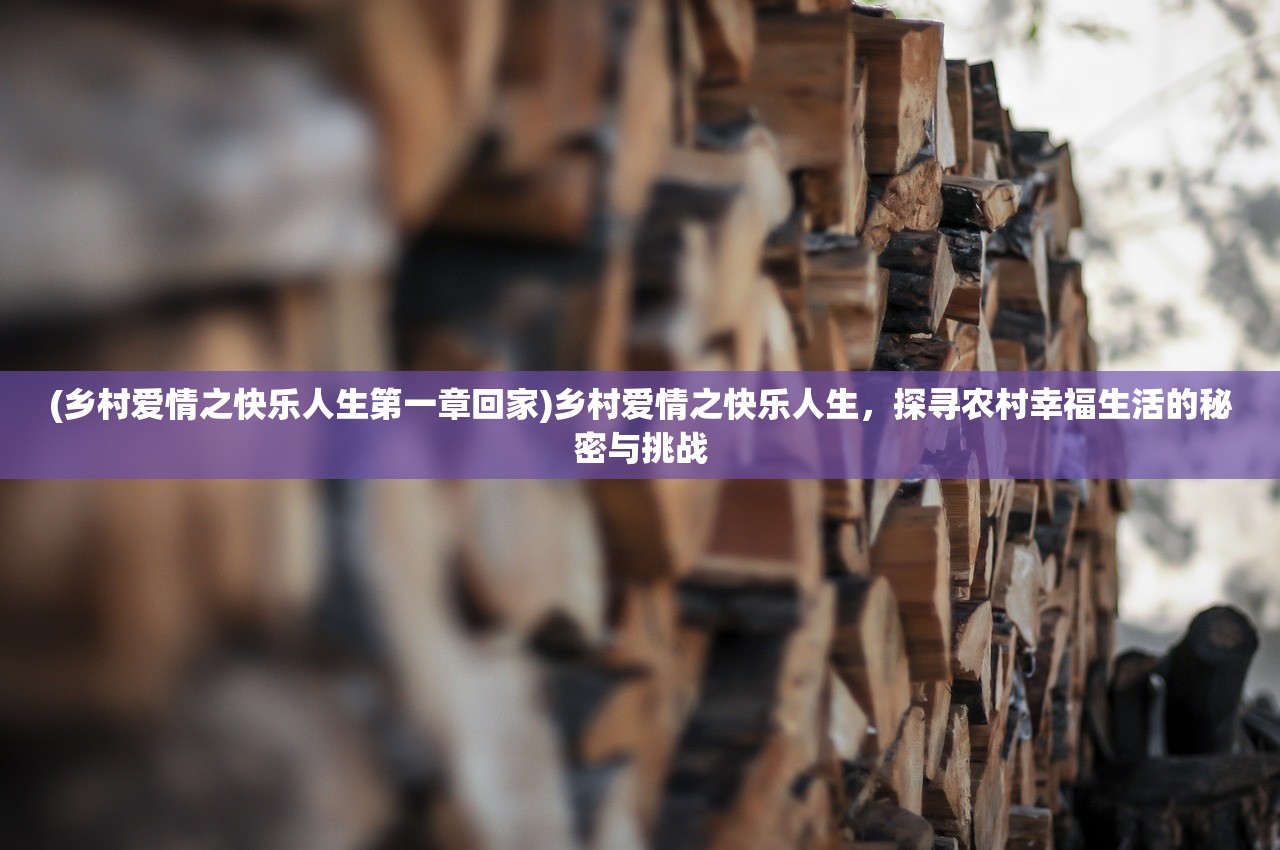 (乡村爱情之快乐人生第一章回家)乡村爱情之快乐人生，探寻农村幸福生活的秘密与挑战
