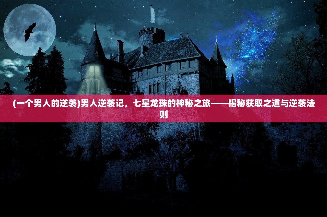 (一个男人的逆袭)男人逆袭记，七星龙珠的神秘之旅——揭秘获取之道与逆袭法则