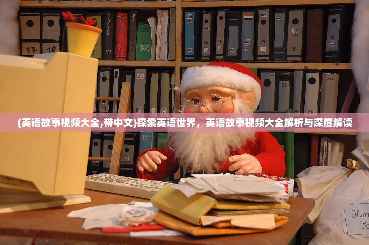 (英语故事视频大全,带中文)探索英语世界，英语故事视频大全解析与深度解读