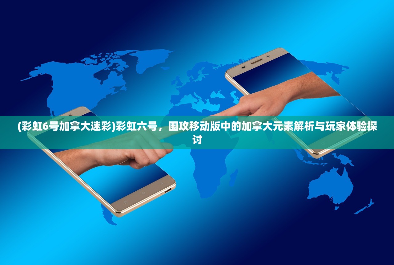 (彩虹6号加拿大迷彩)彩虹六号，围攻移动版中的加拿大元素解析与玩家体验探讨