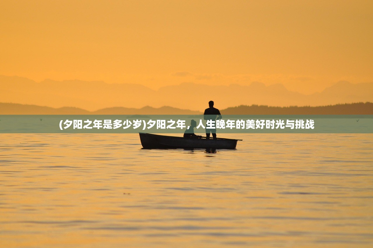 (夕阳之年是多少岁)夕阳之年，人生晚年的美好时光与挑战