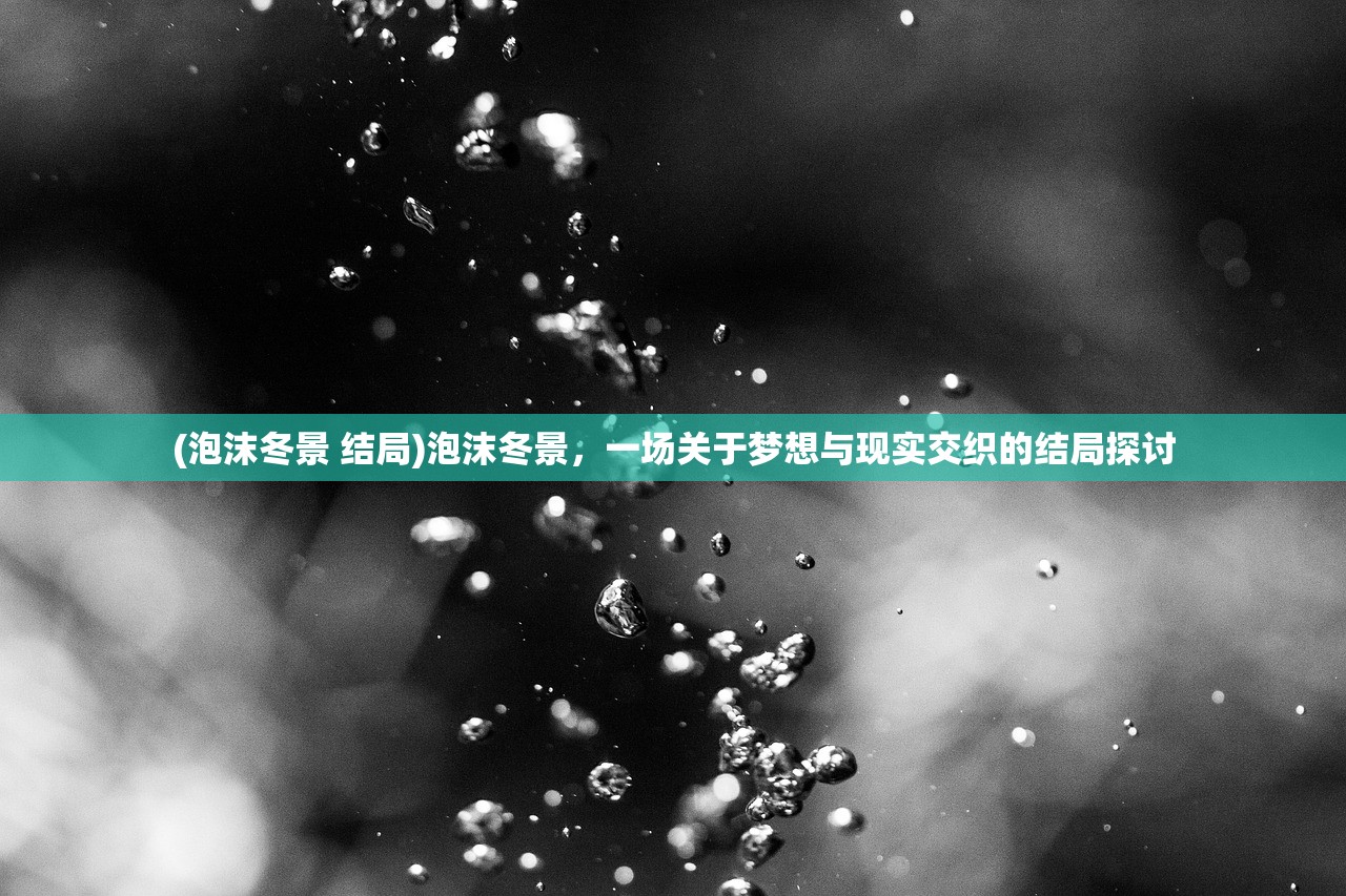 (泡沫冬景 结局)泡沫冬景，一场关于梦想与现实交织的结局探讨