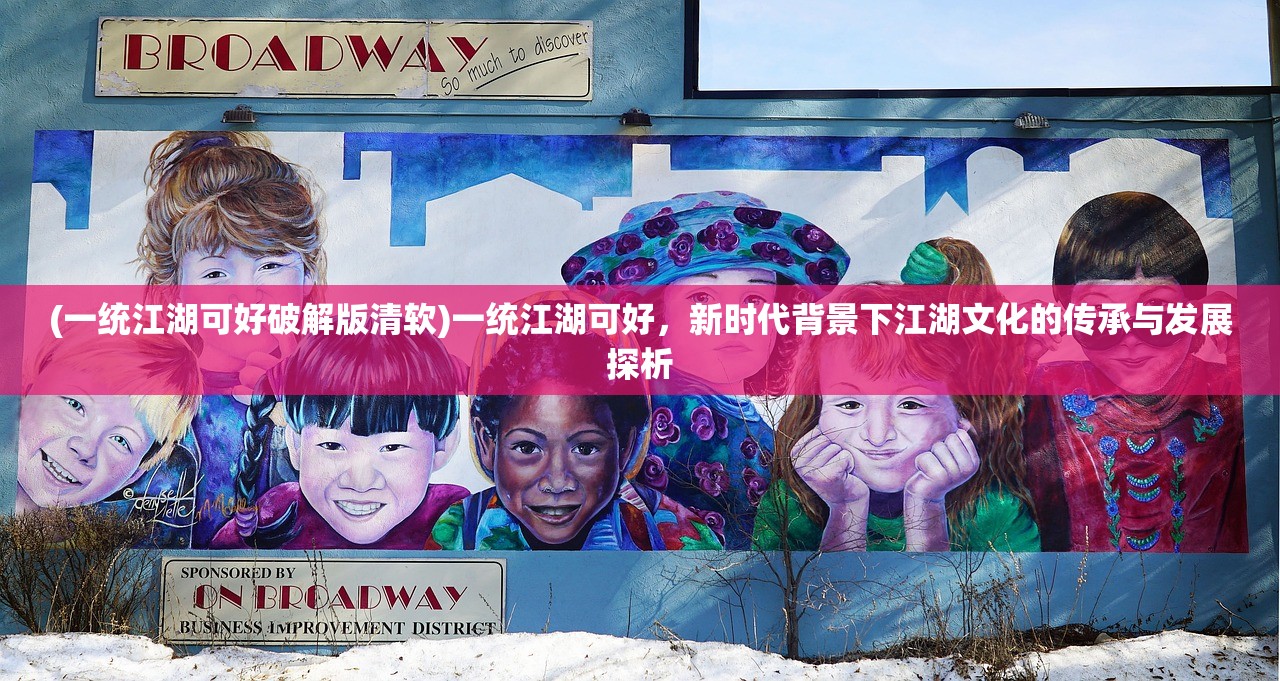 (一统江湖可好破解版清软)一统江湖可好，新时代背景下江湖文化的传承与发展探析