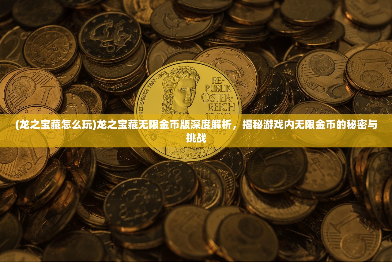 (龙之宝藏怎么玩)龙之宝藏无限金币版深度解析，揭秘游戏内无限金币的秘密与挑战