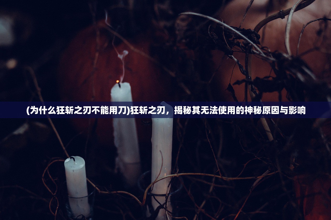 (为什么狂斩之刃不能用刀)狂斩之刃，揭秘其无法使用的神秘原因与影响