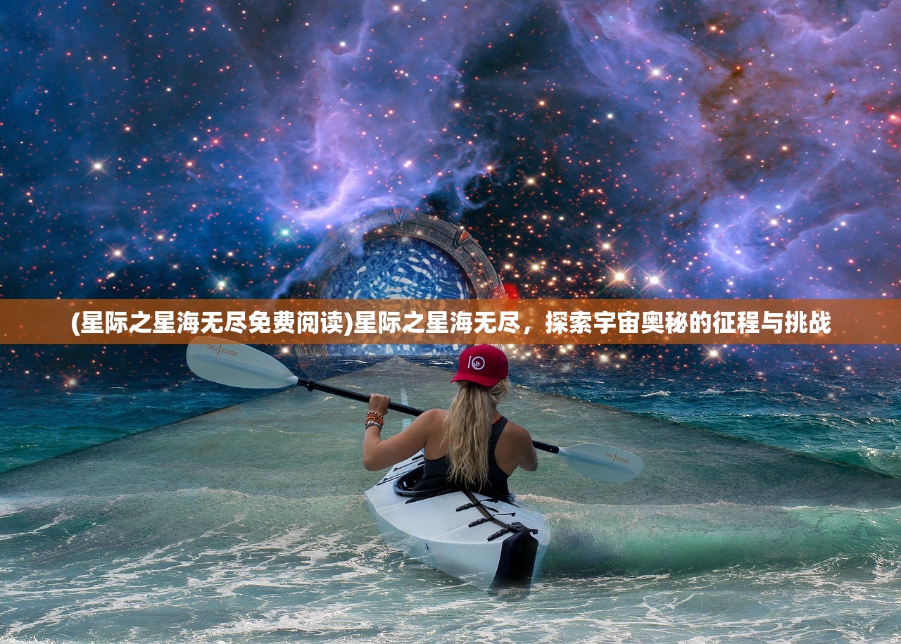 (星际之星海无尽免费阅读)星际之星海无尽，探索宇宙奥秘的征程与挑战