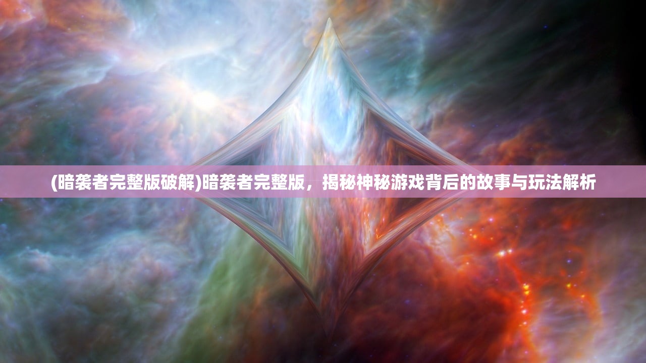 (暗袭者完整版破解)暗袭者完整版，揭秘神秘游戏背后的故事与玩法解析