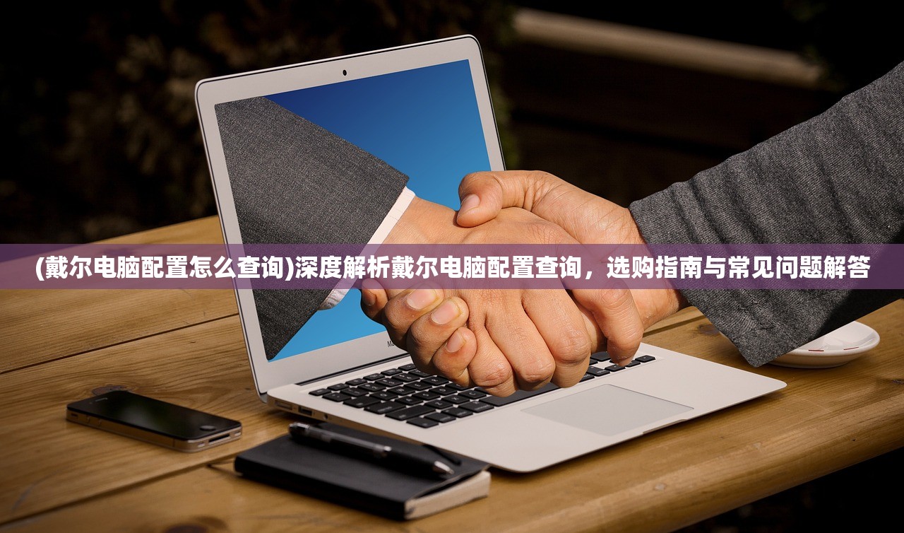 (戴尔电脑配置怎么查询)深度解析戴尔电脑配置查询，选购指南与常见问题解答