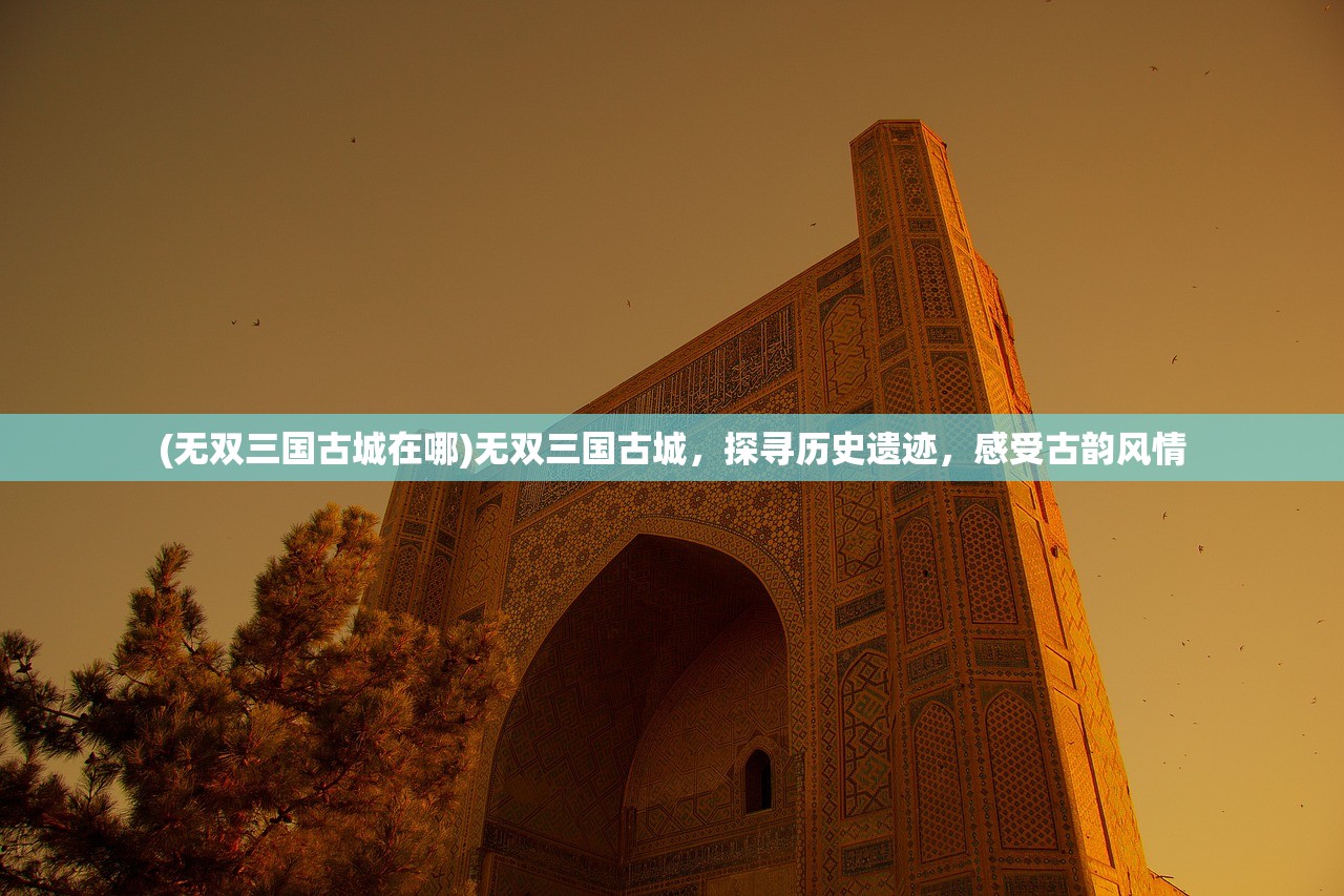 (无双三国古城在哪)无双三国古城，探寻历史遗迹，感受古韵风情