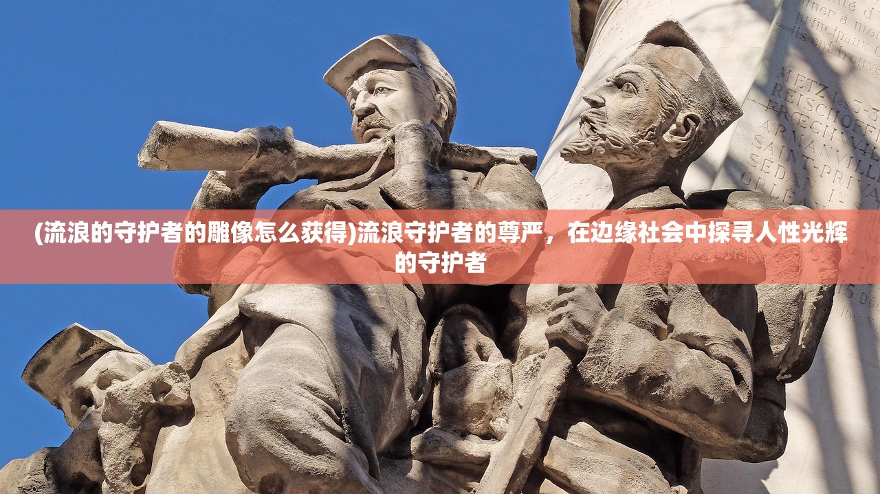 (流浪的守护者的雕像怎么获得)流浪守护者的尊严，在边缘社会中探寻人性光辉的守护者