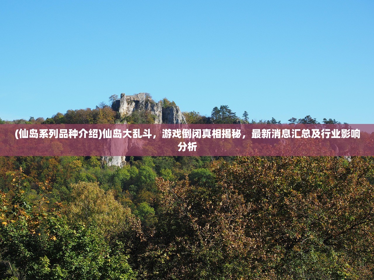 (仙岛系列品种介绍)仙岛大乱斗，游戏倒闭真相揭秘，最新消息汇总及行业影响分析