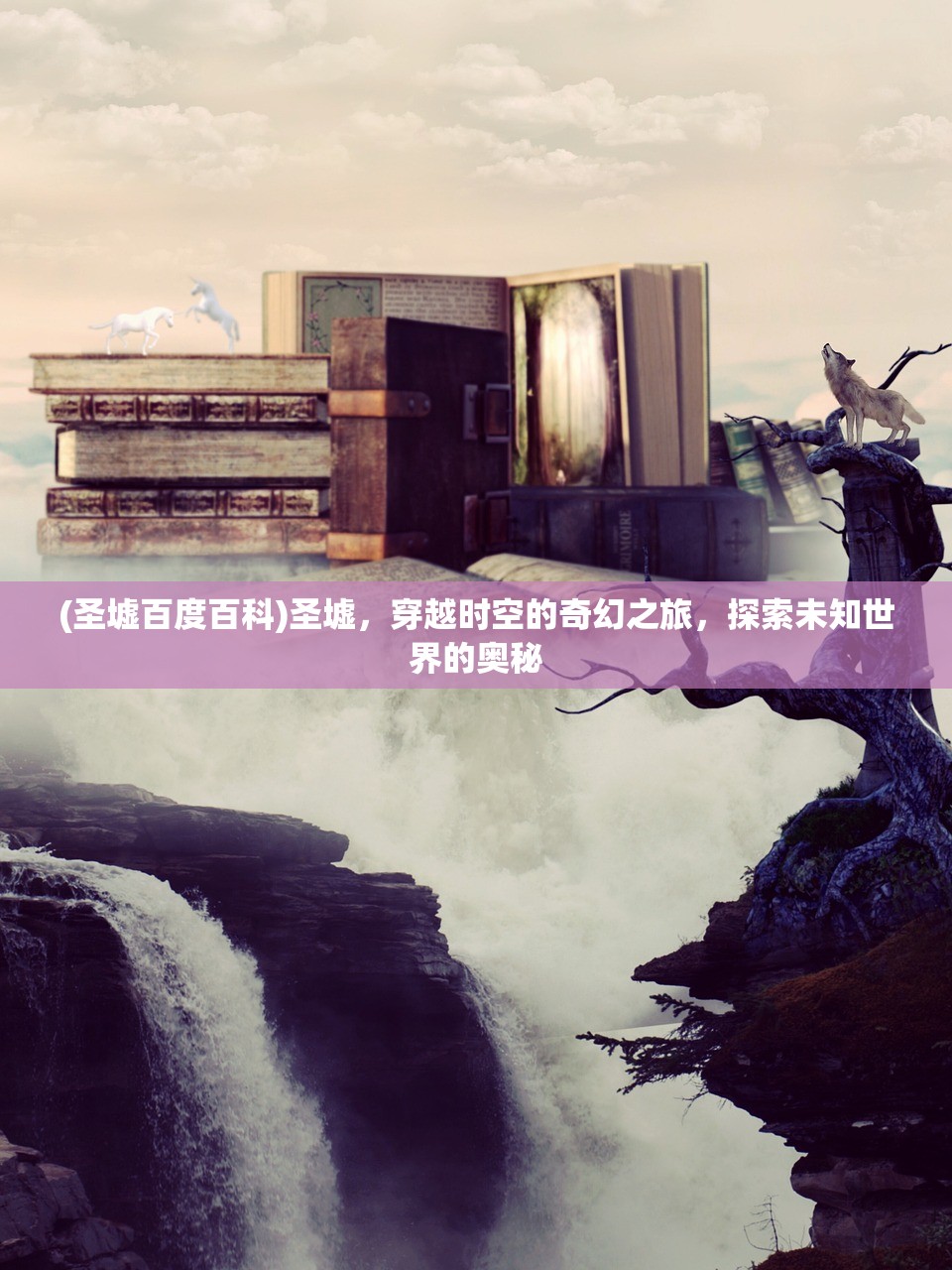 (圣墟百度百科)圣墟，穿越时空的奇幻之旅，探索未知世界的奥秘