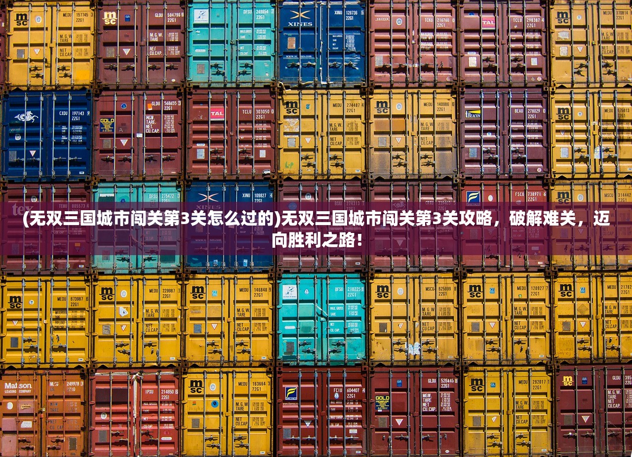 (无双三国城市闯关第3关怎么过的)无双三国城市闯关第3关攻略，破解难关，迈向胜利之路！