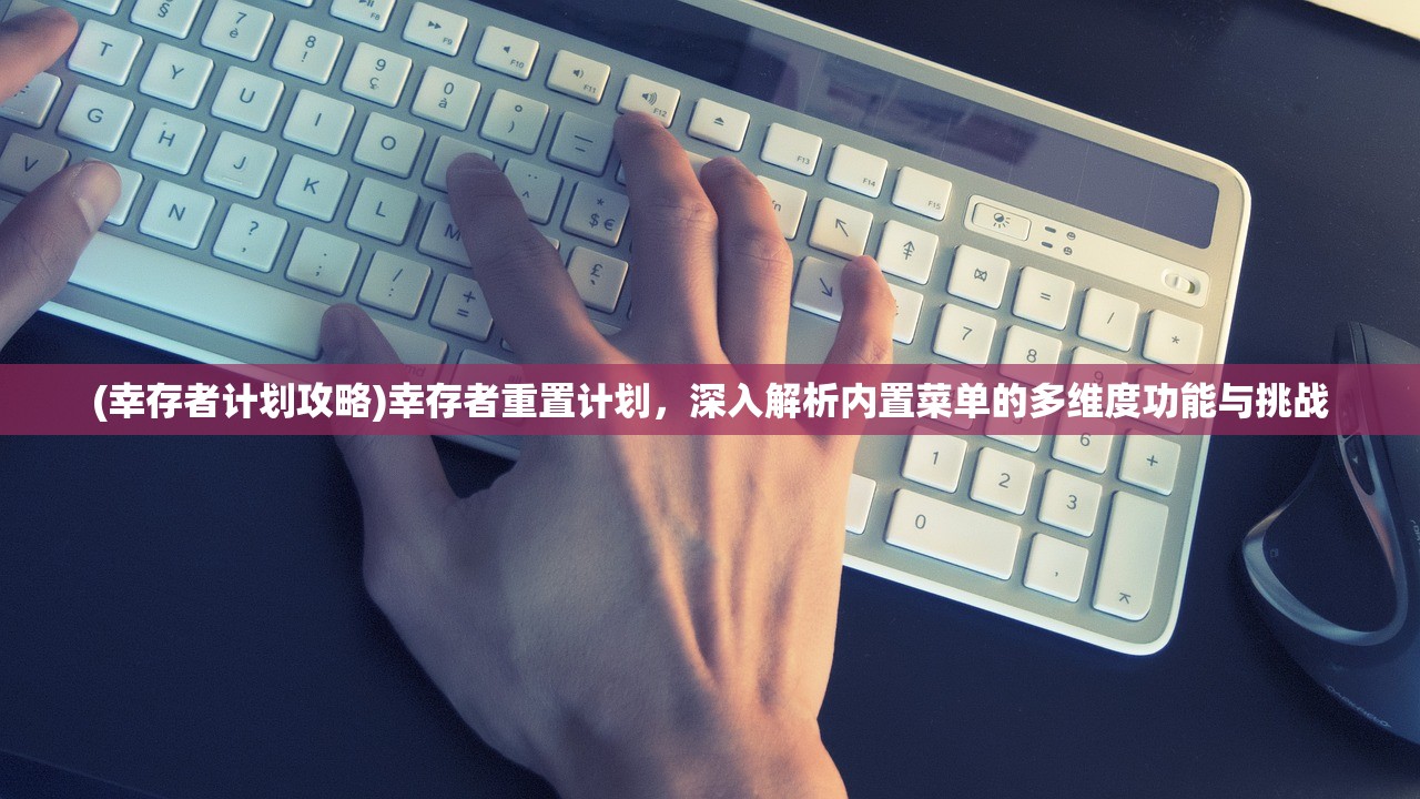 (幸存者计划攻略)幸存者重置计划，深入解析内置菜单的多维度功能与挑战