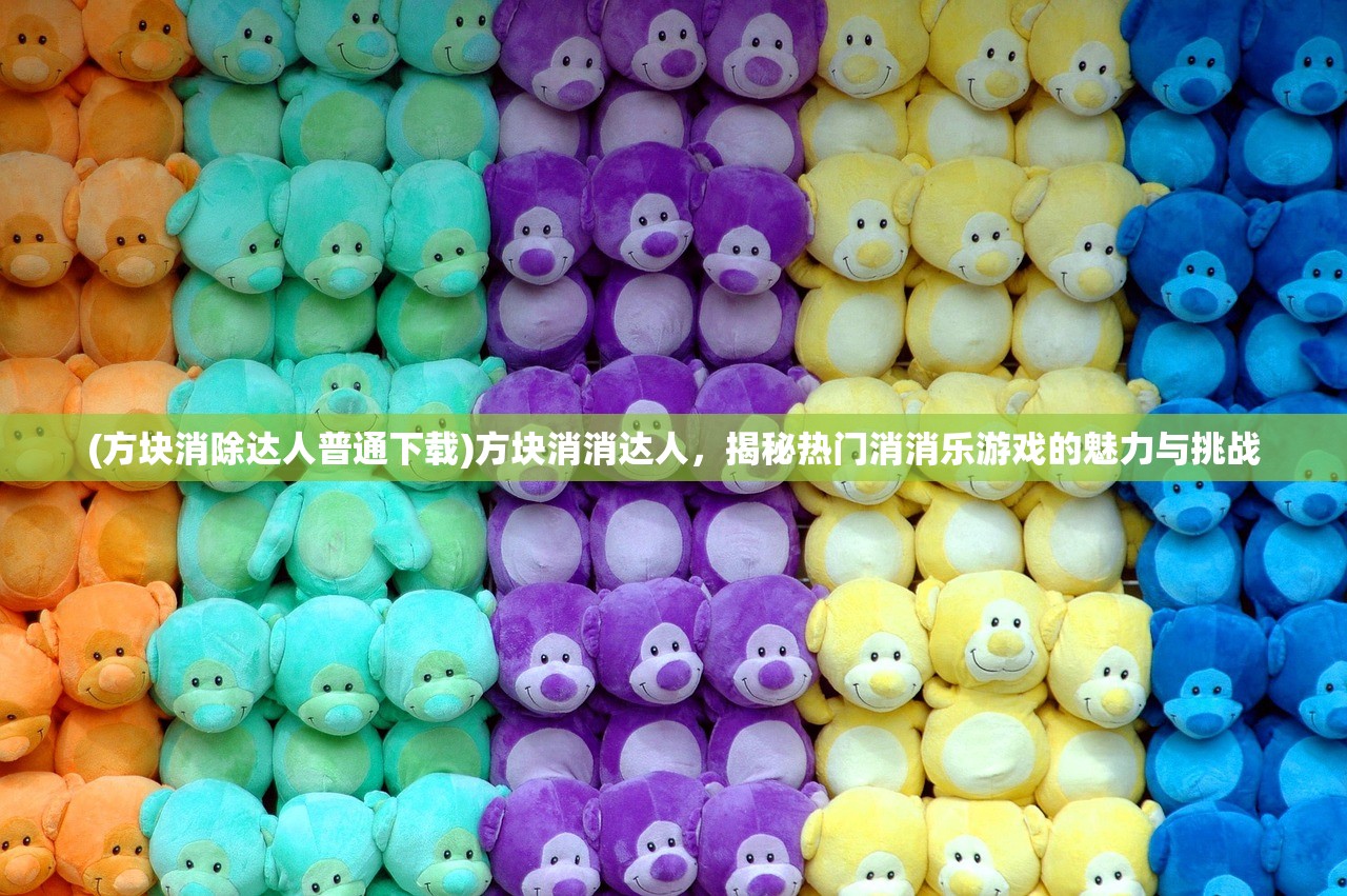 (方块消除达人普通下载)方块消消达人，揭秘热门消消乐游戏的魅力与挑战