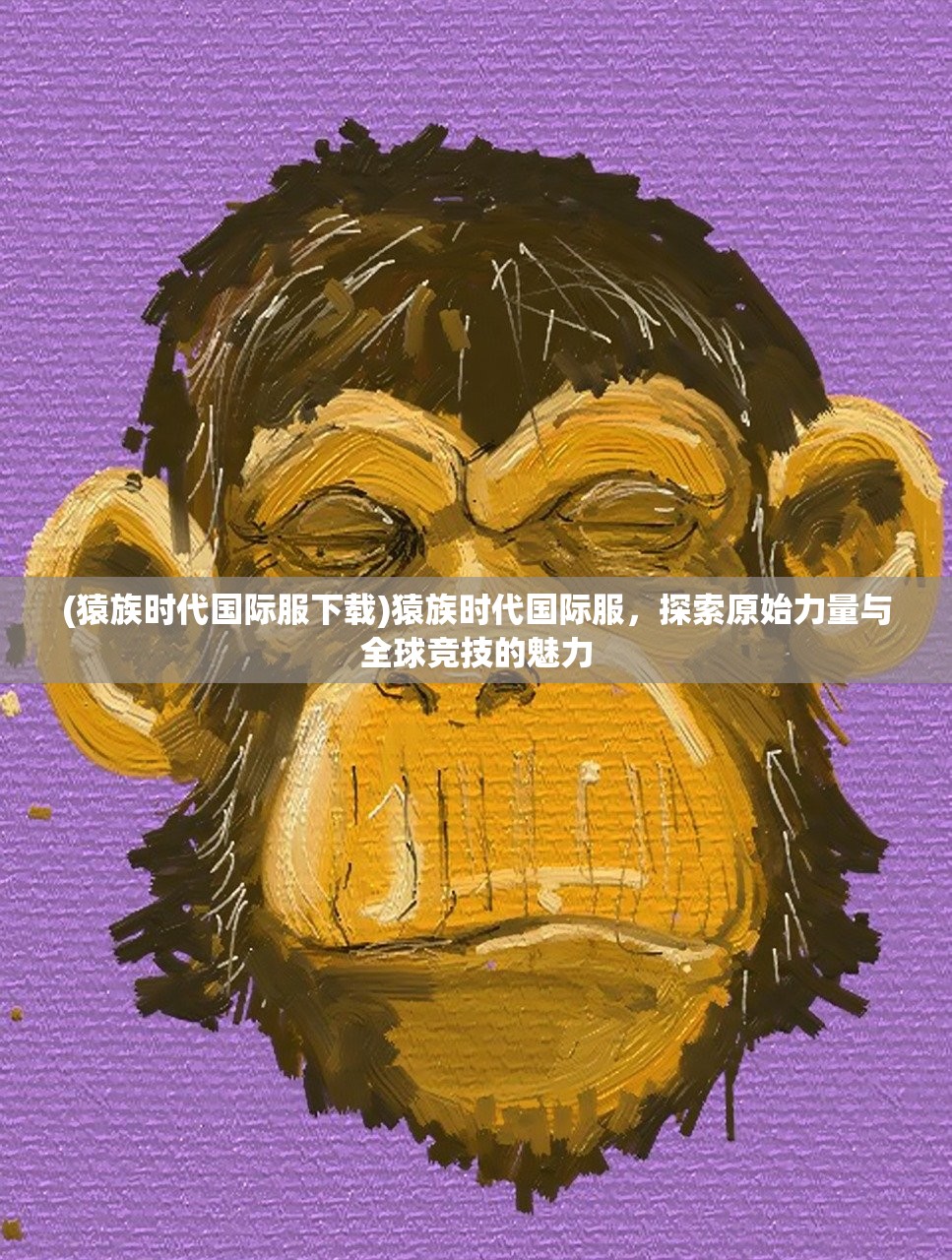 (猿族时代国际服下载)猿族时代国际服，探索原始力量与全球竞技的魅力