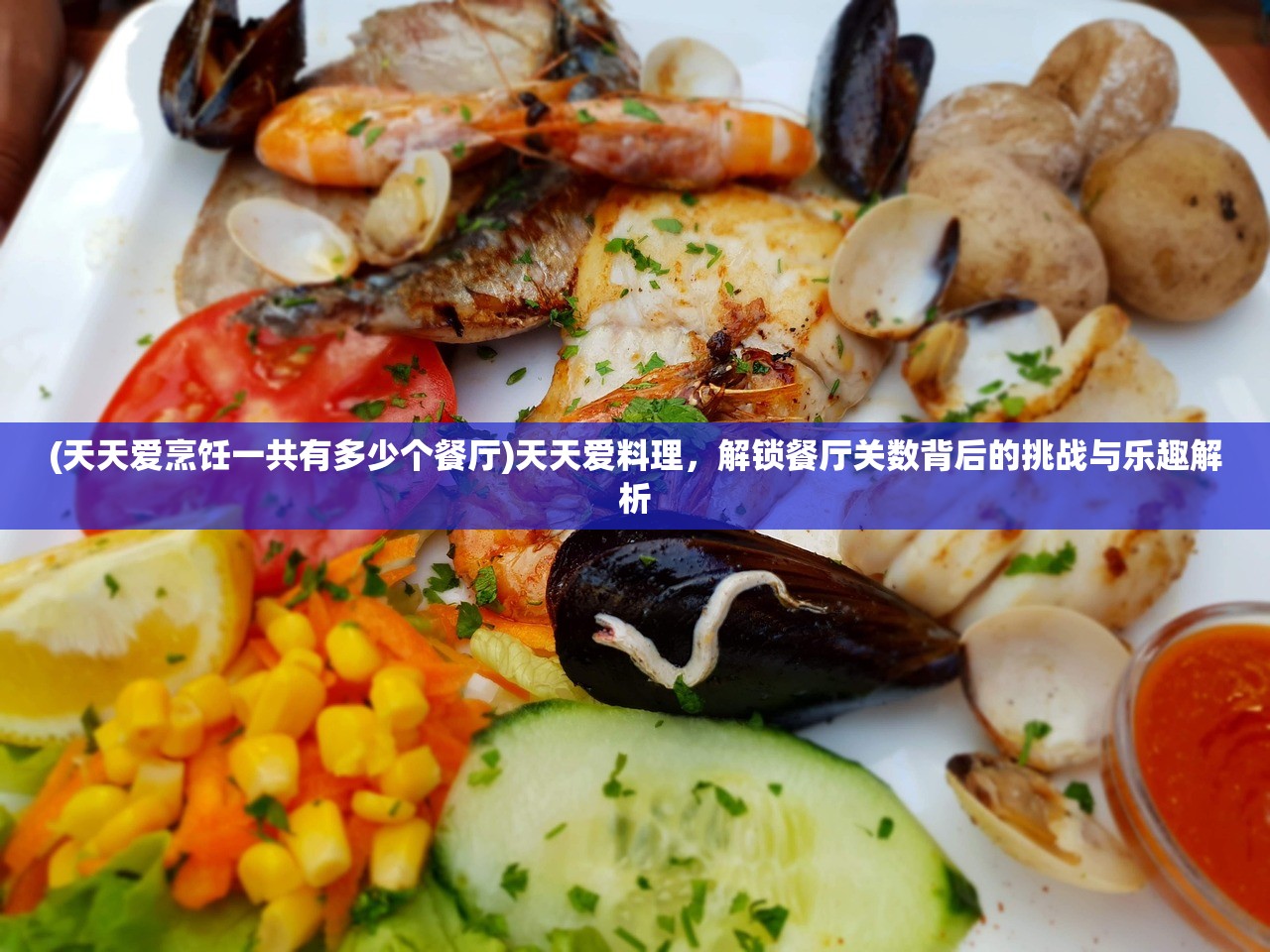 (天天爱烹饪一共有多少个餐厅)天天爱料理，解锁餐厅关数背后的挑战与乐趣解析